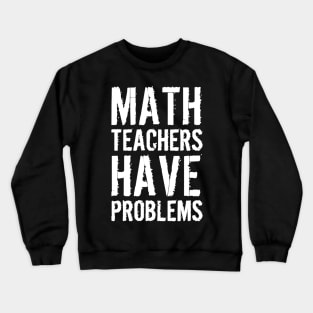 Math Teachers Have Problems Crewneck Sweatshirt